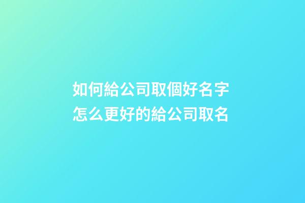 如何給公司取個好名字 怎么更好的給公司取名-第1張-公司起名-玄機派
